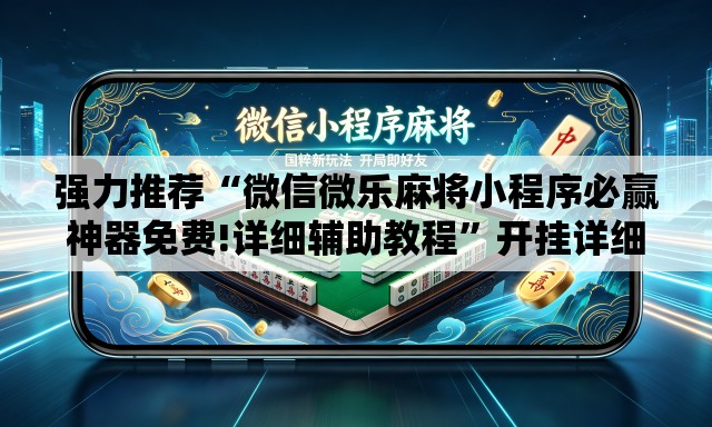 强力推荐“微信微乐麻将小程序必赢神器免费!详细辅助教程”开挂详细教学