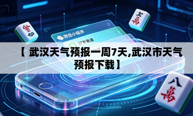 【 武汉天气预报一周7天,武汉市天气预报下载】