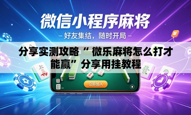 分享实测攻略“ 微乐麻将怎么打才能赢”分享用挂教程