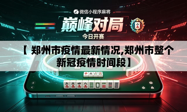 【 郑州市疫情最新情况,郑州市整个新冠疫情时间段】 【 郑州市疫情最新情况,郑州市整个新冠疫情时间段】