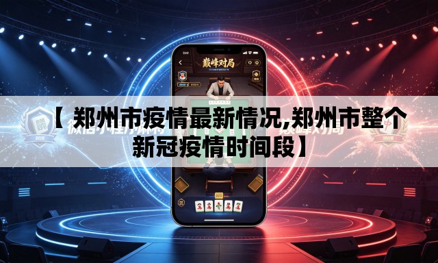 【 郑州市疫情最新情况,郑州市整个新冠疫情时间段】 【 郑州市疫情最新情况,郑州市整个新冠疫情时间段】