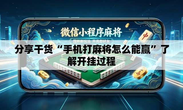 分享干货“手机打麻将怎么能赢	”了解开挂过程