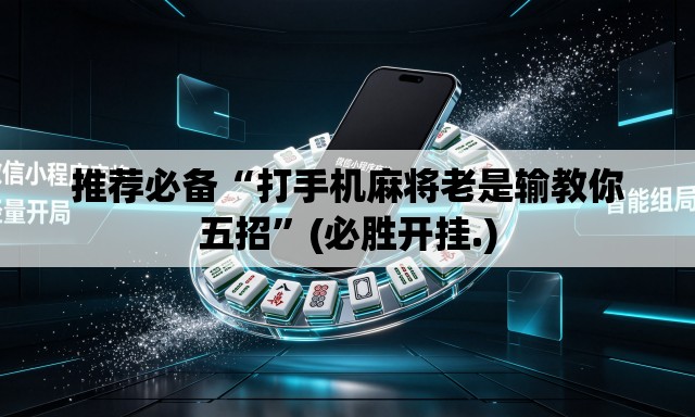 推荐必备“打手机麻将老是输教你五招”(必胜开挂.)