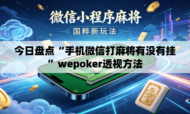 今日盘点“手机微信打麻将有没有挂”wepoker透视方法
