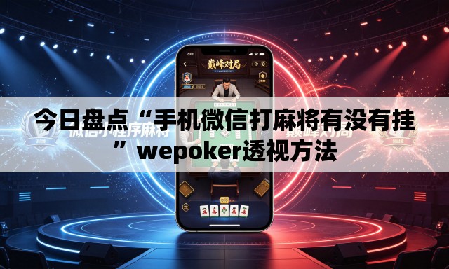 今日盘点“手机微信打麻将有没有挂”wepoker透视方法
