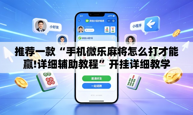 推荐一款“手机微乐麻将怎么打才能赢!详细辅助教程”开挂详细教学