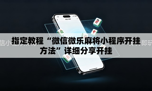 指定教程“微信微乐麻将小程序开挂方法”详细分享开挂