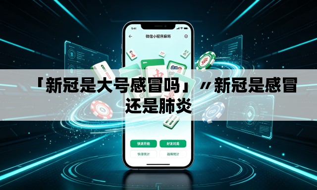 「新冠是大号感冒吗」〃新冠是感冒还是肺炎 「新冠是大号感冒吗」〃新冠是感冒还是肺炎