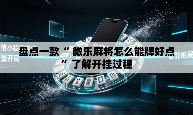 盘点一款“ 微乐麻将怎么能牌好点”了解开挂过程