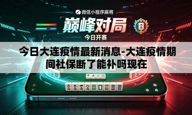 今日大连疫情最新消息-大连疫情期间社保断了能补吗现在 今日大连疫情最新消息-大连疫情期间社保断了能补吗现在