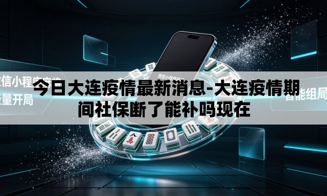 今日大连疫情最新消息-大连疫情期间社保断了能补吗现在 今日大连疫情最新消息-大连疫情期间社保断了能补吗现在