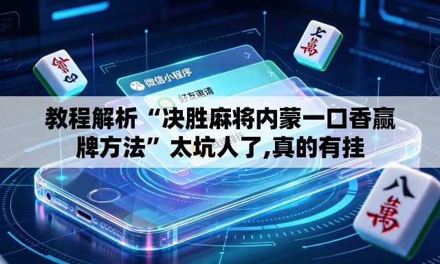教程解析“决胜麻将内蒙一口香赢牌方法”太坑人了,真的有挂