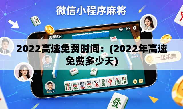 2022高速免费时间:(2022年高速免费多少天) 2022高速免费时间:(2022年高速免费多少天)