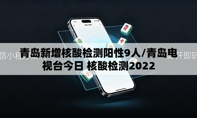 青岛新增核酸检测阳性9人/青岛电视台今日 核酸检测2022 青岛新增核酸检测阳性9人/青岛电视台今日 核酸检测2022