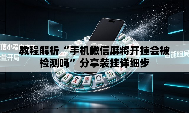 教程解析“手机微信麻将开挂会被检测吗”分享装挂详细步