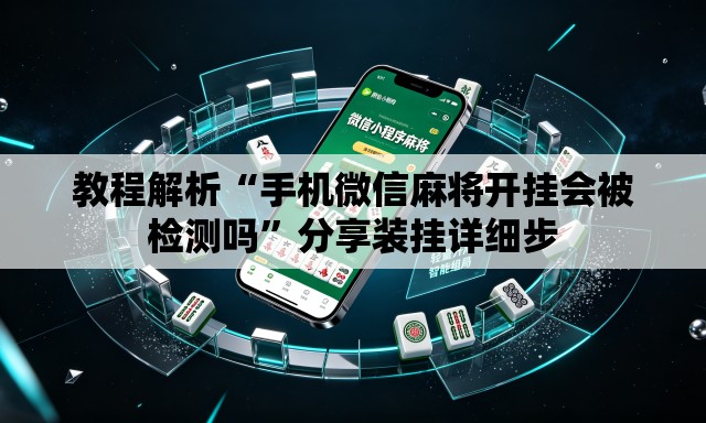 教程解析“手机微信麻将开挂会被检测吗”分享装挂详细步