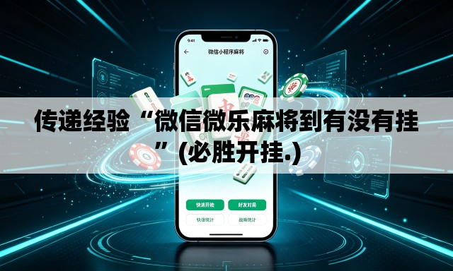 传递经验“微信微乐麻将到有没有挂”(必胜开挂.)