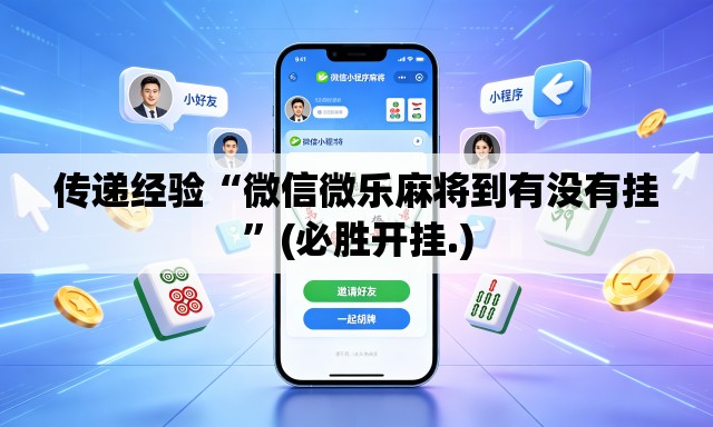 传递经验“微信微乐麻将到有没有挂	”(必胜开挂.)