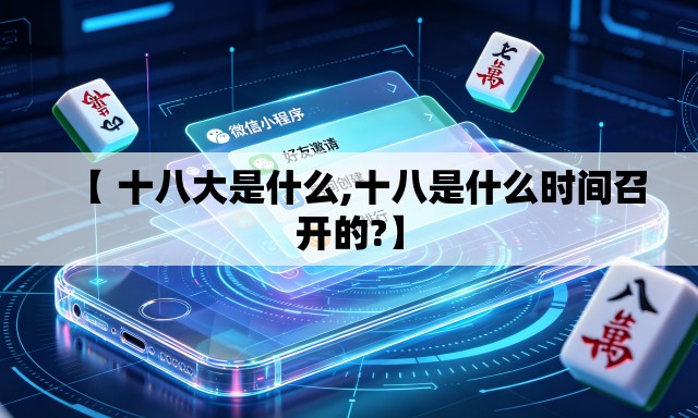 【 十八大是什么,十八是什么时间召开的?】 【 十八大是什么,十八是什么时间召开的?】