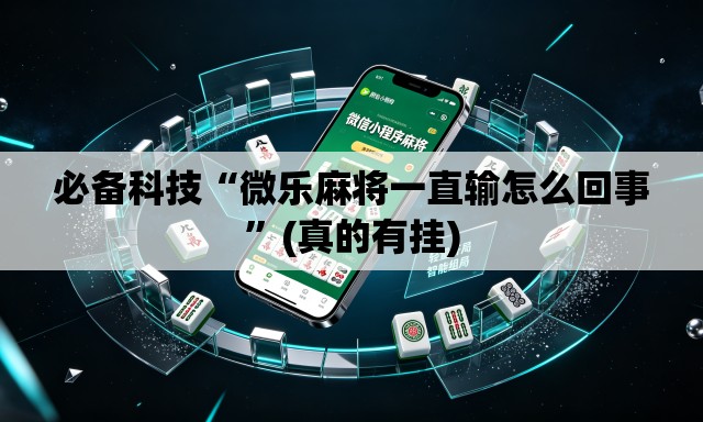 必备科技“微乐麻将一直输怎么回事	”(真的有挂)