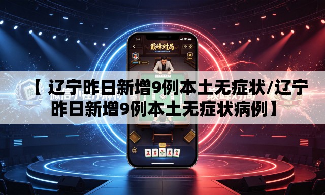 【 辽宁昨日新增9例本土无症状/辽宁昨日新增9例本土无症状病例】 【 辽宁昨日新增9例本土无症状/辽宁昨日新增9例本土无症状病例】