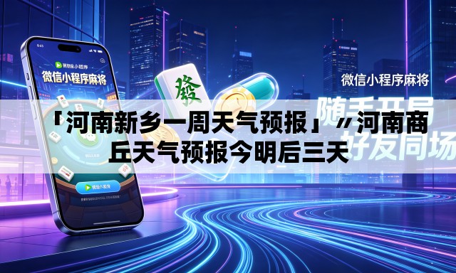 「河南新乡一周天气预报」〃河南商丘天气预报今明后三天 「河南新乡一周天气预报」〃河南商丘天气预报今明后三天