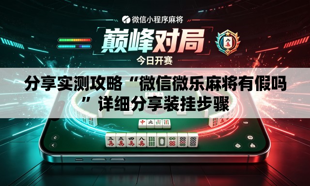 分享实测攻略“微信微乐麻将有假吗	”详细分享装挂步骤