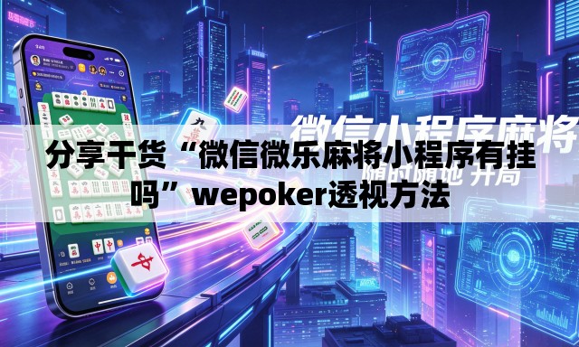分享干货“微信微乐麻将小程序有挂吗	”wepoker透视方法
