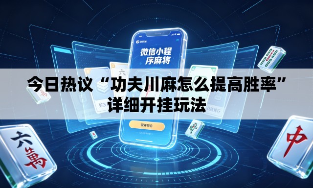 今日热议“功夫川麻怎么提高胜率”详细开挂玩法