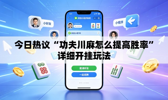 今日热议“功夫川麻怎么提高胜率”详细开挂玩法