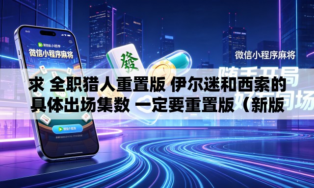 求 全职猎人重置版 伊尔迷和西索的具体出场集数 一定要重置版（新版）的	。