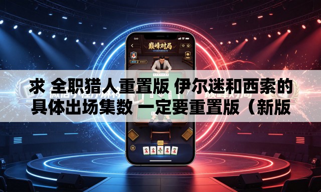 求 全职猎人重置版 伊尔迷和西索的具体出场集数 一定要重置版（新版）的	。