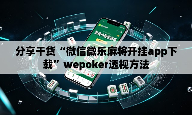 分享干货“微信微乐麻将开挂app下载”wepoker透视方法