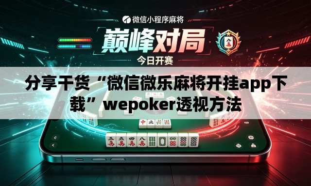 分享干货“微信微乐麻将开挂app下载”wepoker透视方法