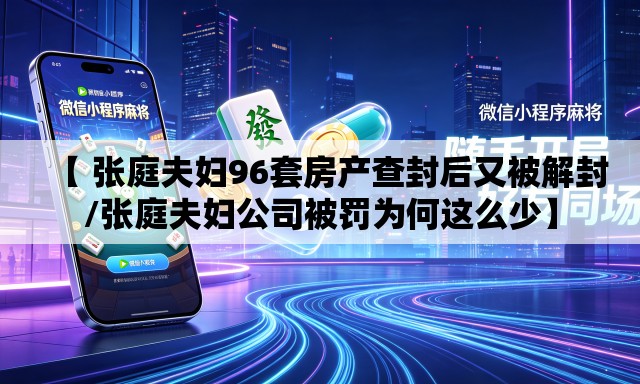 【 张庭夫妇96套房产查封后又被解封/张庭夫妇公司被罚为何这么少】 【 张庭夫妇96套房产查封后又被解封/张庭夫妇公司被罚为何这么少】