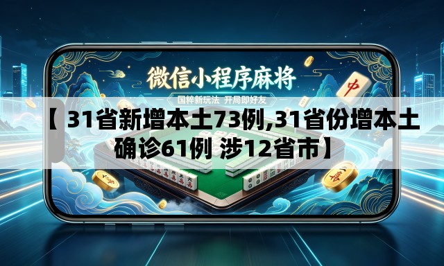 【 31省新增本土73例,31省份增本土确诊61例 涉12省市】