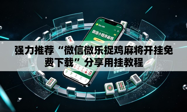 强力推荐“微信微乐捉鸡麻将开挂免费下载”分享用挂教程