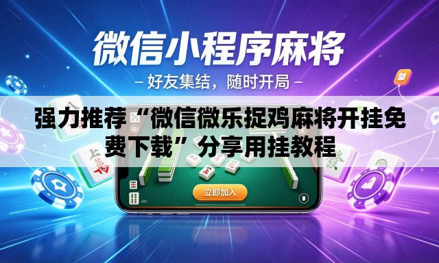 强力推荐“微信微乐捉鸡麻将开挂免费下载”分享用挂教程