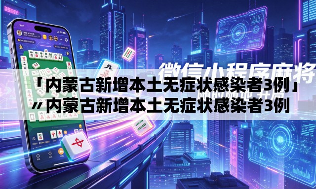 「内蒙古新增本土无症状感染者3例」〃内蒙古新增本土无症状感染者3例详情 「内蒙古新增本土无症状感染者3例」〃内蒙古新增本土无症状感染者3例详情