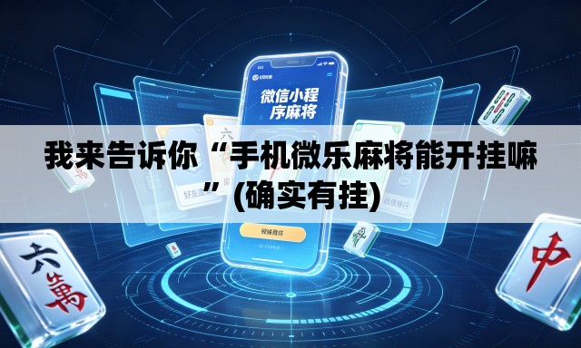 我来告诉你“手机微乐麻将能开挂嘛”(确实有挂)