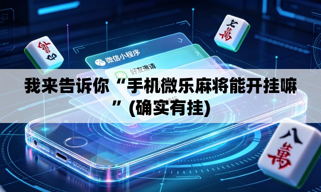 我来告诉你“手机微乐麻将能开挂嘛”(确实有挂)