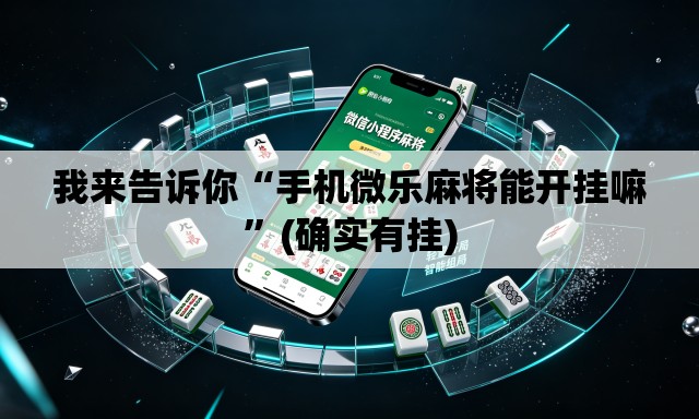 我来告诉你“手机微乐麻将能开挂嘛	”(确实有挂)