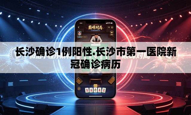 长沙确诊1例阳性.长沙市第一医院新冠确诊病历