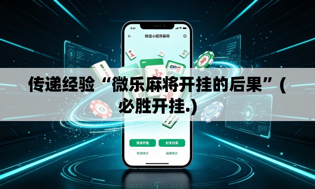 传递经验“微乐麻将开挂的后果”(必胜开挂.)