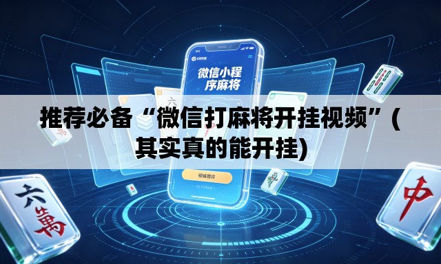 推荐必备“微信打麻将开挂视频”(其实真的能开挂)