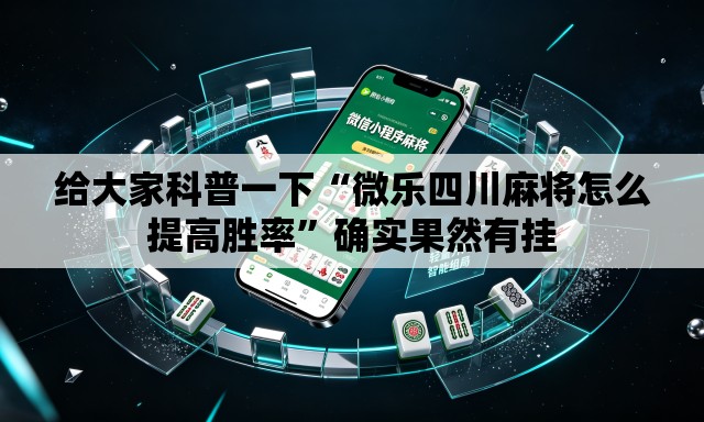 给大家科普一下“微乐四川麻将怎么提高胜率	”确实果然有挂