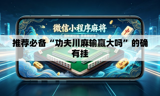 推荐必备“功夫川麻输赢大吗”的确有挂