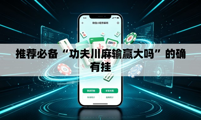 推荐必备“功夫川麻输赢大吗	”的确有挂