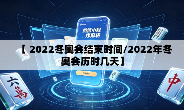 【 2022冬奥会结束时间/2022年冬奥会历时几天】