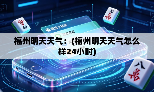 福州明天天气:(福州明天天气怎么样24小时) 福州明天天气:(福州明天天气怎么样24小时)
